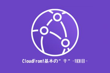 CloudFront 基本の”キ” -1回目-