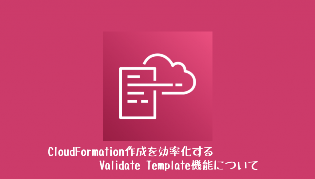 CloudFormation作成を効率化するValidate Template機能について 協栄情報ブログ