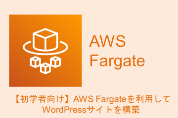 【初学者向け】AWS Fargateを利用してWordPressサイトを構築