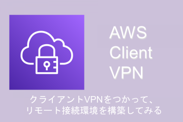 AWS Client VPNを利用して、リモート接続環境を構築してみる