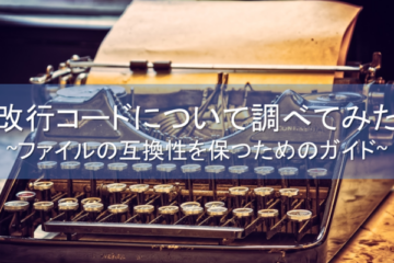 改行コードについて調べてみた ~ファイルの互換性を保つためのガイド~