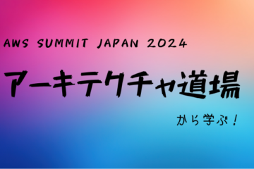 【AWS Summit Japan 2024】アーキテクチャ道場から学ぶ！