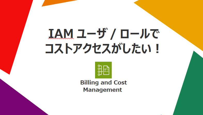 IAMユーザ/ロールでコストアクセスがしたい！